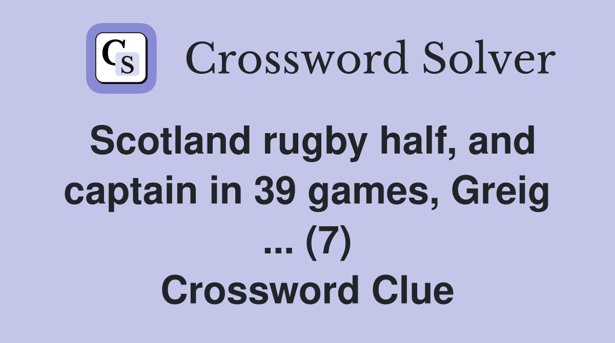 Scotland rugby half, and captain in 39 games, Greig (7) Crossword